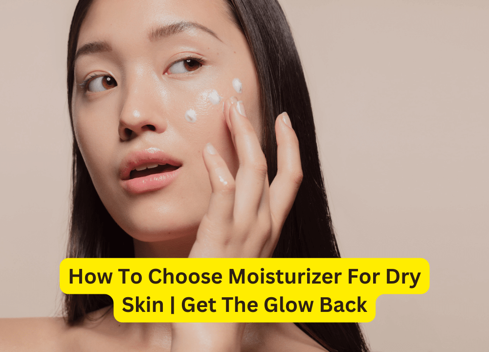 How To Choose Moisturizer For Dry Skin Get The Glow Back